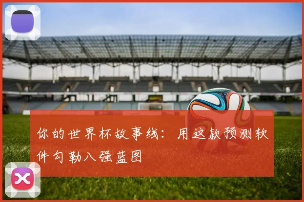 你的世界杯故事线:用这款预测软件勾勒八强蓝图