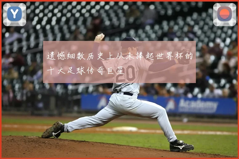 遗憾细数历史上从未捧起世界杯的十大足球传奇巨星