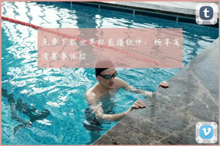 免费下载世界杯直播软件,畅享高清赛事体验
