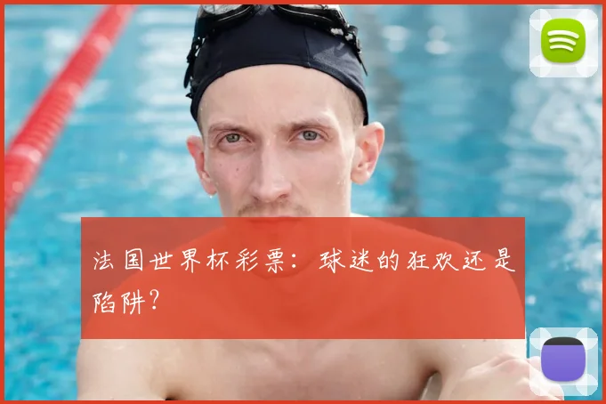 法国世界杯彩票：球迷的狂欢还是陷阱？