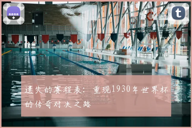 遗失的赛程表：重现1930年世界杯的传奇对决之路