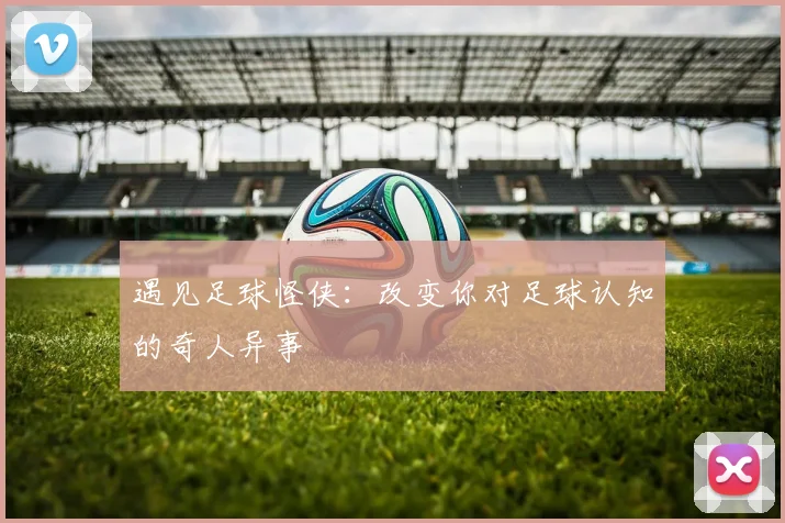 遇见足球怪侠：改变你对足球认知的奇人异事