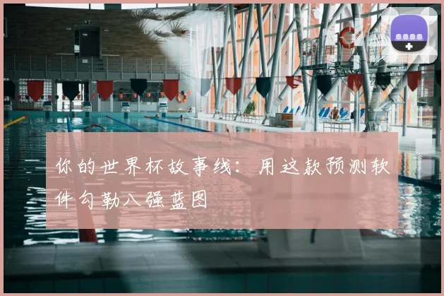 你的世界杯故事线:用这款预测软件勾勒八强蓝图