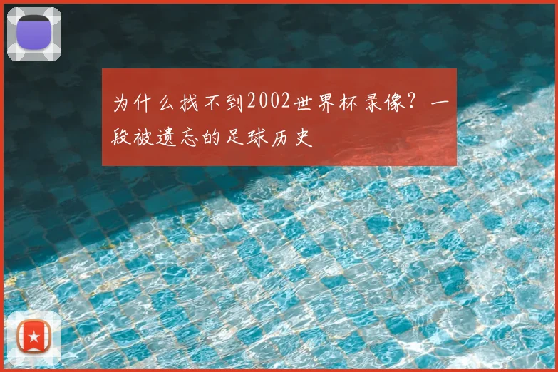 为什么找不到2002世界杯录像？一段被遗忘的足球历史