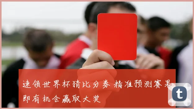 速领世界杯猜比分券 精准预测赛果即有机会赢取大奖