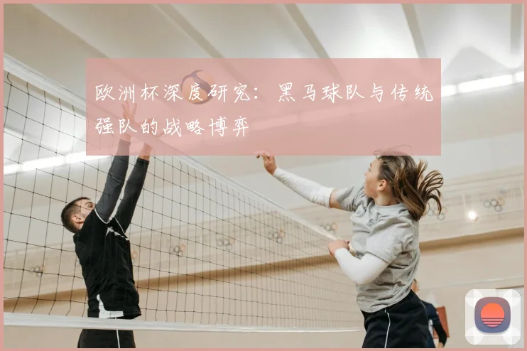 欧洲杯深度研究：黑马球队与传统强队的战略博弈