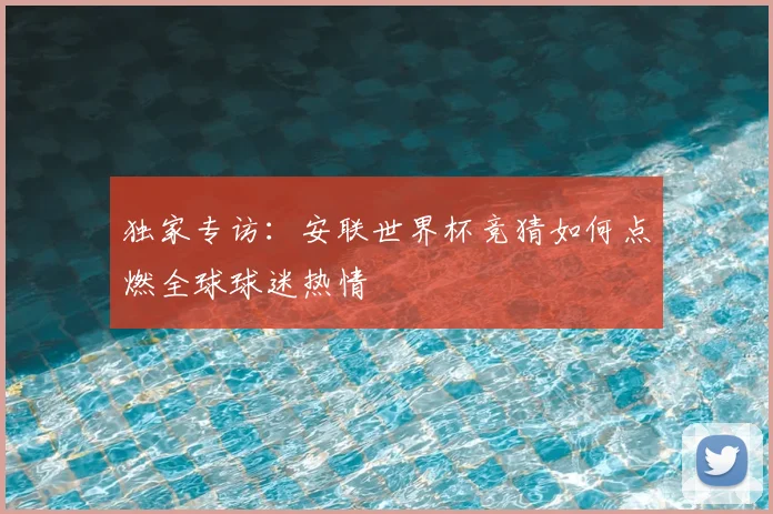 独家专访:安联世界杯竞猜如何点燃全球球迷热情