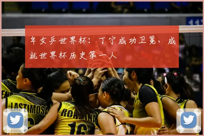 年女乒世界杯:丁宁成功卫冕,成就世界杯历史第一人