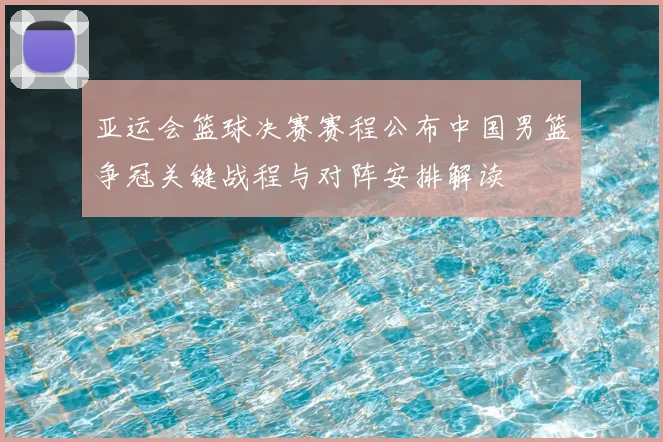 亚运会篮球决赛赛程公布中国男篮争冠关键战程与对阵安排解读