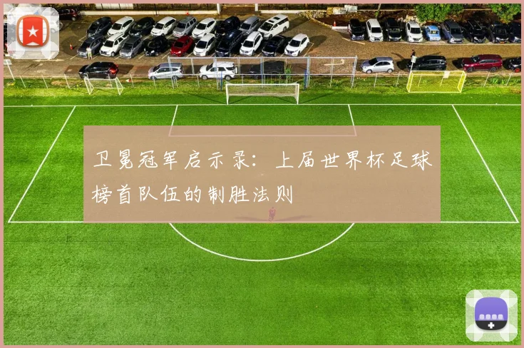 卫冕冠军启示录：上届世界杯足球榜首队伍的制胜法则