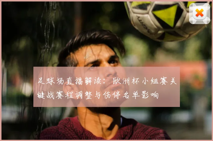 足球场直播解读：欧洲杯小组赛关键战赛程调整与伤停名单影响