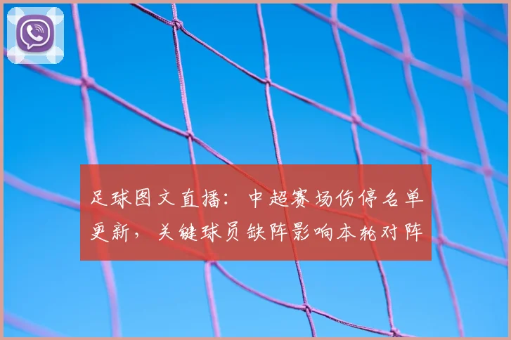 足球图文直播：中超赛场伤停名单更新，关键球员缺阵影响本轮对阵战术安排