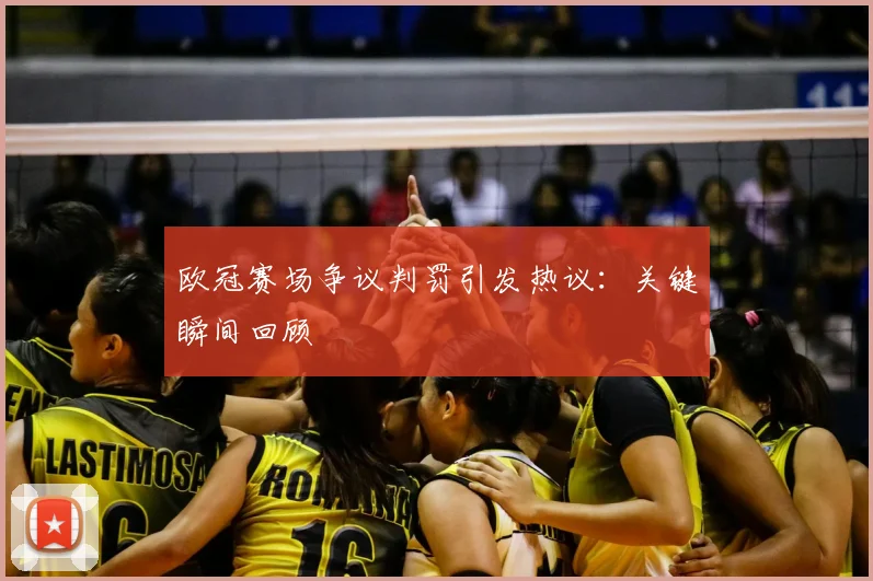 欧冠赛场争议判罚引发热议：关键瞬间回顾