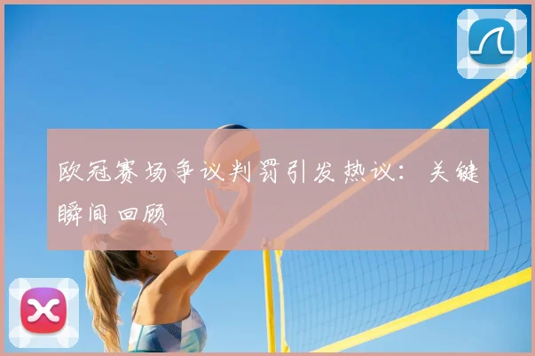 欧冠赛场争议判罚引发热议：关键瞬间回顾