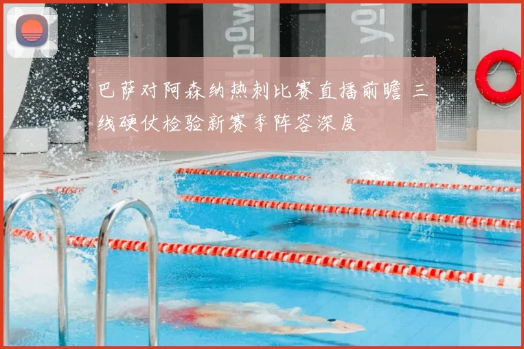 巴萨对阿森纳热刺比赛直播前瞻 三线硬仗检验新赛季阵容深度