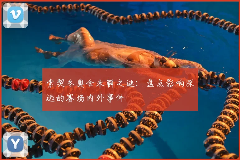 索契冬奥会未解之谜：盘点影响深远的赛场内外事件