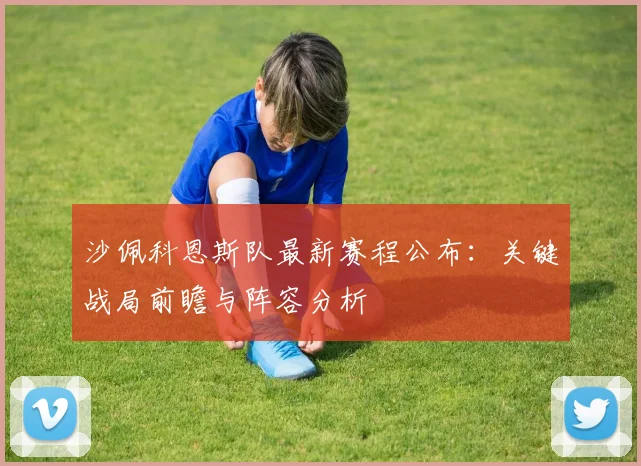 沙佩科恩斯队最新赛程公布：关键战局前瞻与阵容分析