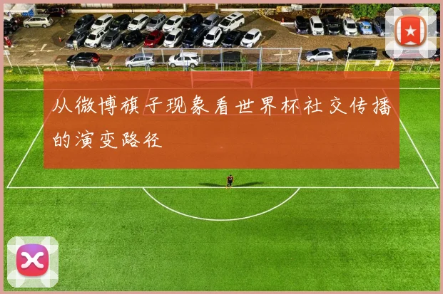 从微博旗子现象看世界杯社交传播的演变路径